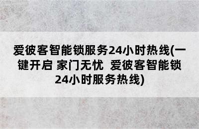 爱彼客智能锁服务24小时热线(一键开启 家门无忧  爱彼客智能锁24小时服务热线)